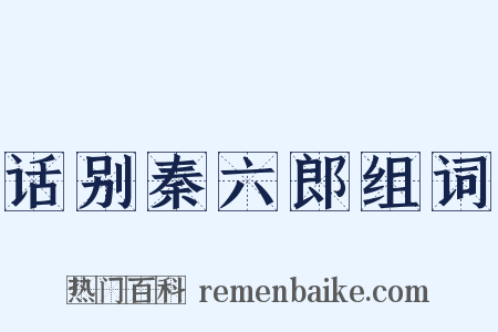 话别秦六郎组词是什么意思的图片